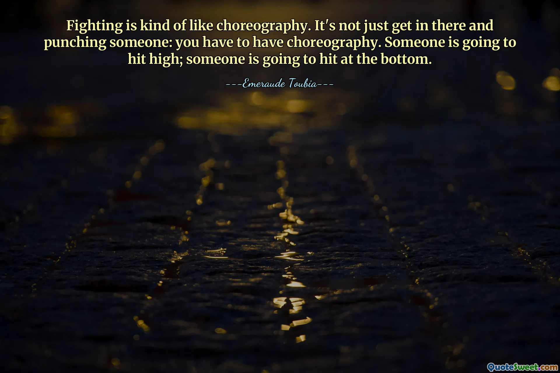 Fighting is kind of like choreography. It's not just get in there and punching someone: you have to have choreography. Someone is going to hit high; someone is going to hit at the bottom.