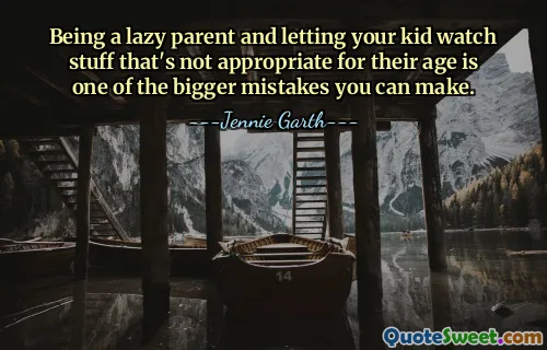Being a lazy parent and letting your kid watch stuff that's not appropriate for their age is one of the bigger mistakes you can make.