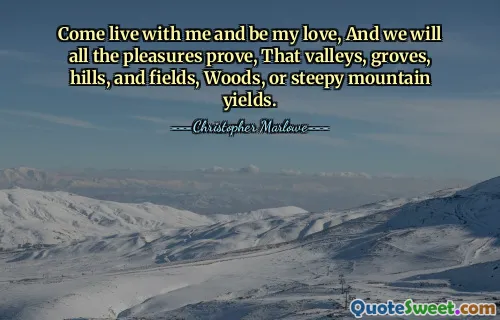 Viens vivre avec moi et sois mon amour, Et nous prouverons tous les plaisirs que produisent les vallées, les bosquets, les collines et les champs, les bois ou les montagnes escarpées.