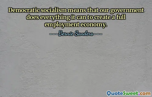 Le socialisme démocratique signifie que notre gouvernement fait tout ce qu'il peut pour créer une économie de plein emploi.