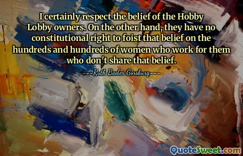我当然尊重 Hobby Lobby 业主的信念。另一方面，他们没有宪法权利将这种信仰强加给成百上千为他们工作但不认同这种信仰的女性。