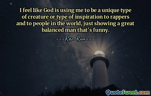 J'ai l'impression que Dieu m'utilise pour être un type unique de créature ou un type d'inspiration pour les rappeurs et les gens du monde, montrant simplement un homme très équilibré et drôle.