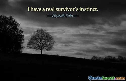 I have a real survivor's instinct.