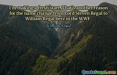 Je prends un nouveau départ. C'est une autre raison pour le changement de nom de Lord Steven Regal à William Regal ici au WWF.