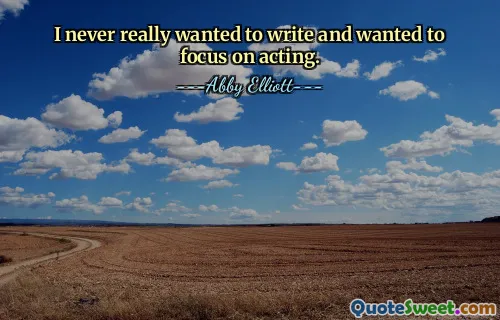 I never really wanted to write and wanted to focus on acting.