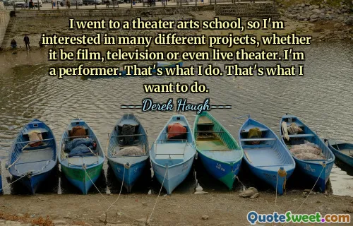 I went to a theater arts school, so I'm interested in many different projects, whether it be film, television or even live theater. I'm a performer. That's what I do. That's what I want to do.
