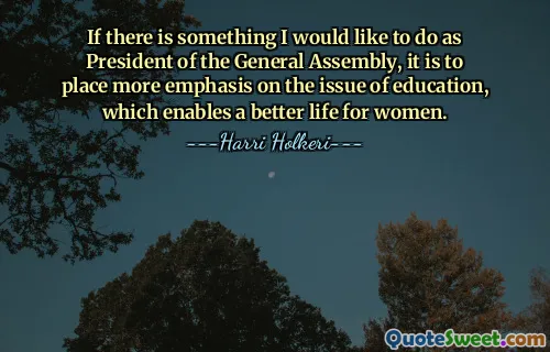 Se há algo que gostaria de fazer como Presidente da Assembleia Geral é dar mais ênfase à questão da educação, que permite uma vida melhor para as mulheres.