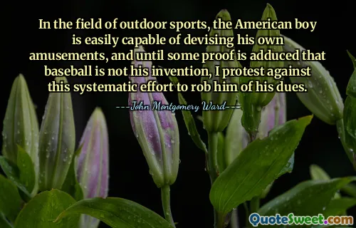 Dans le domaine des sports de plein air, le garçon américain est facilement capable d'inventer ses propres divertissements, et jusqu'à ce qu'on apporte la preuve que le baseball n'est pas son invention, je proteste contre cet effort systématique visant à lui voler son dû.