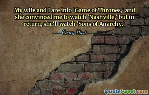 A mi esposa y a mí nos gusta 'Juego de Tronos' y ella me convenció de ver 'Nashville', pero a cambio ella verá 'Sons of Anarchy'.