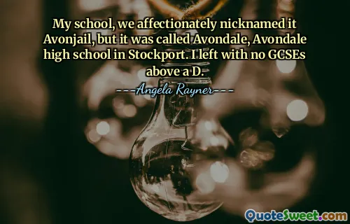 Mon école, nous l'avions affectueusement surnommée Avonjail, mais elle s'appelait Avondale, le lycée Avondale à Stockport. Je suis parti sans GCSE supérieur à un D.