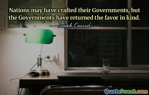 Nations may have crafted their Governments, but the Governments have returned the favor in kind.