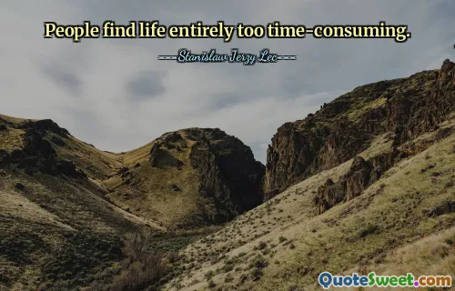 People find life entirely too time-consuming.