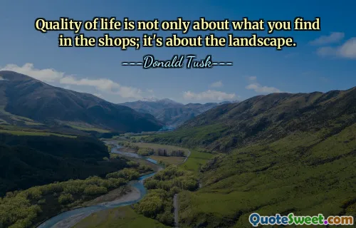 Quality of life is not only about what you find in the shops; it's about the landscape.