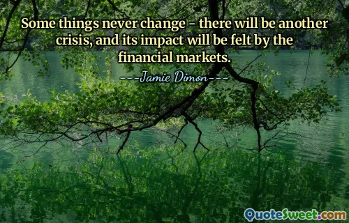 Some things never change - there will be another crisis, and its impact will be felt by the financial markets.