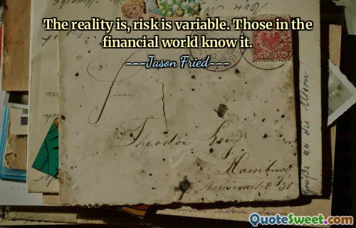 The reality is, risk is variable. Those in the financial world know it.