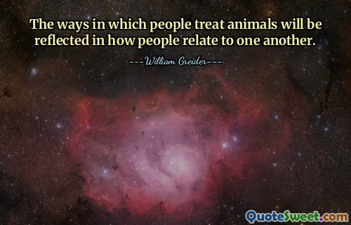 A forma como as pessoas tratam os animais refletir-se-á na forma como as pessoas se relacionam umas com as outras.