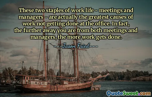 These two staples of work life - meetings and managers - are actually the greatest causes of work not getting done at the office. In fact, the further away you are from both meetings and managers, the more work gets done.