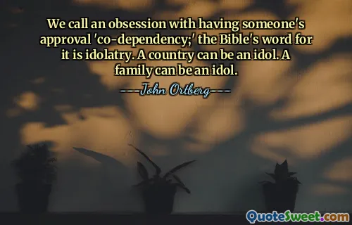 A la obsesión por tener la aprobación de alguien la llamamos "codependencia"; La palabra de la Biblia para esto es idolatría. Un país puede ser un ídolo. Una familia puede ser un ídolo.