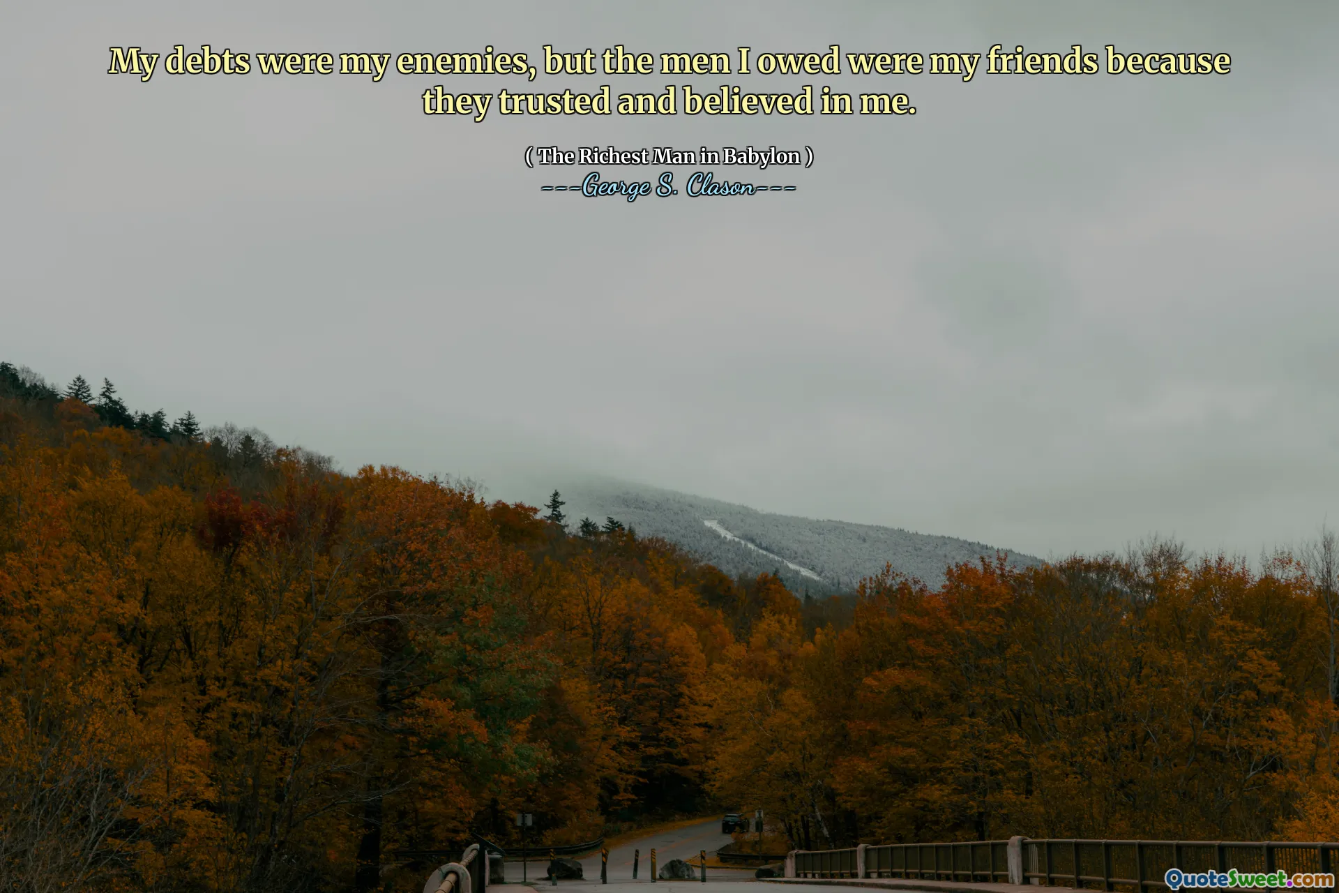 My debts were my enemies, but the men I owed were my friends because they trusted and believed in me.