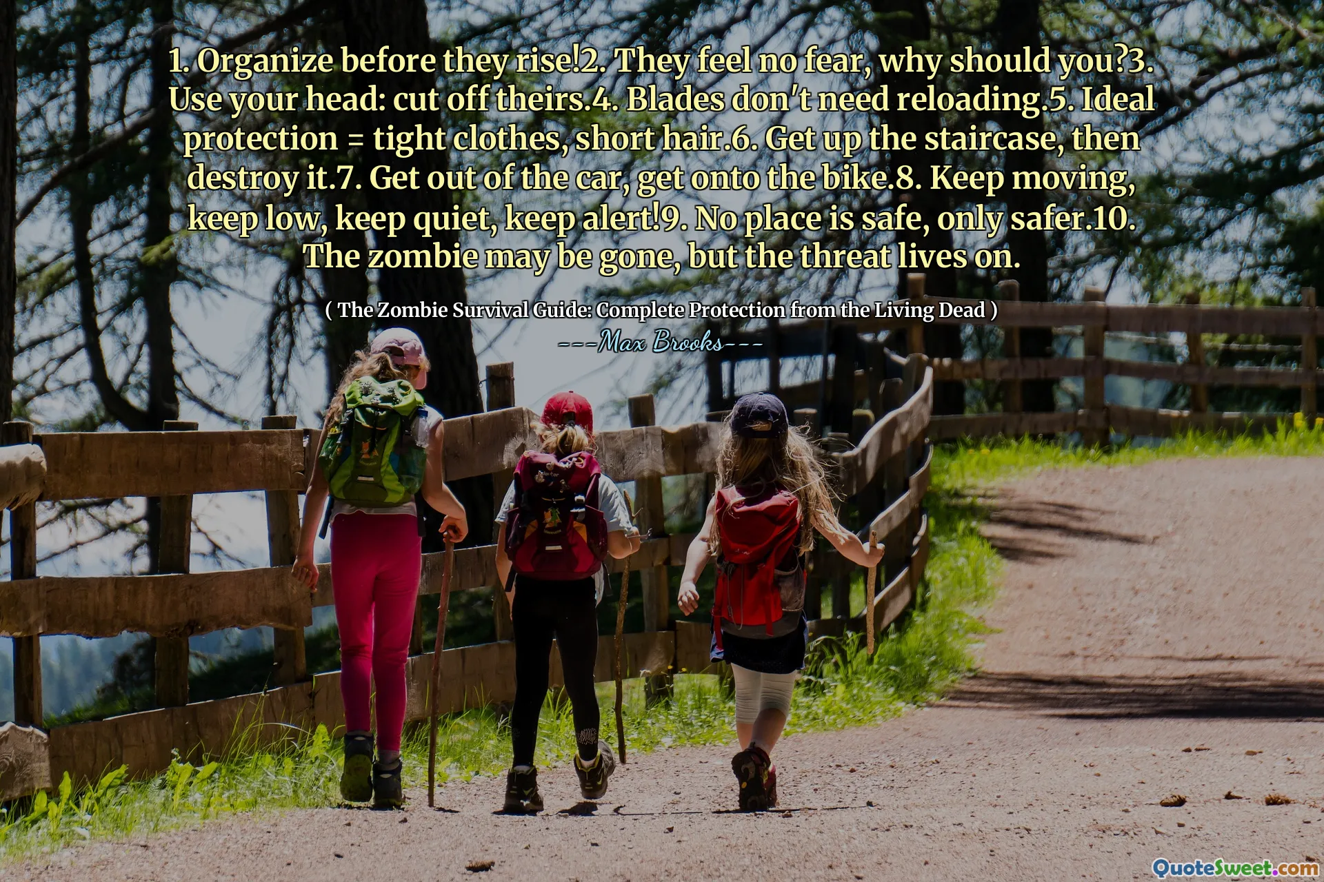1. Organize before they rise!2. They feel no fear, why should you?3. Use your head: cut off theirs.4. Blades don't need reloading.5. Ideal protection = tight clothes, short hair.6. Get up the staircase, then destroy it.7. Get out of the car, get onto the bike.8. Keep moving, keep low, keep quiet, keep alert!9. No place is safe, only safer.10. The zombie may be gone, but the threat lives on.