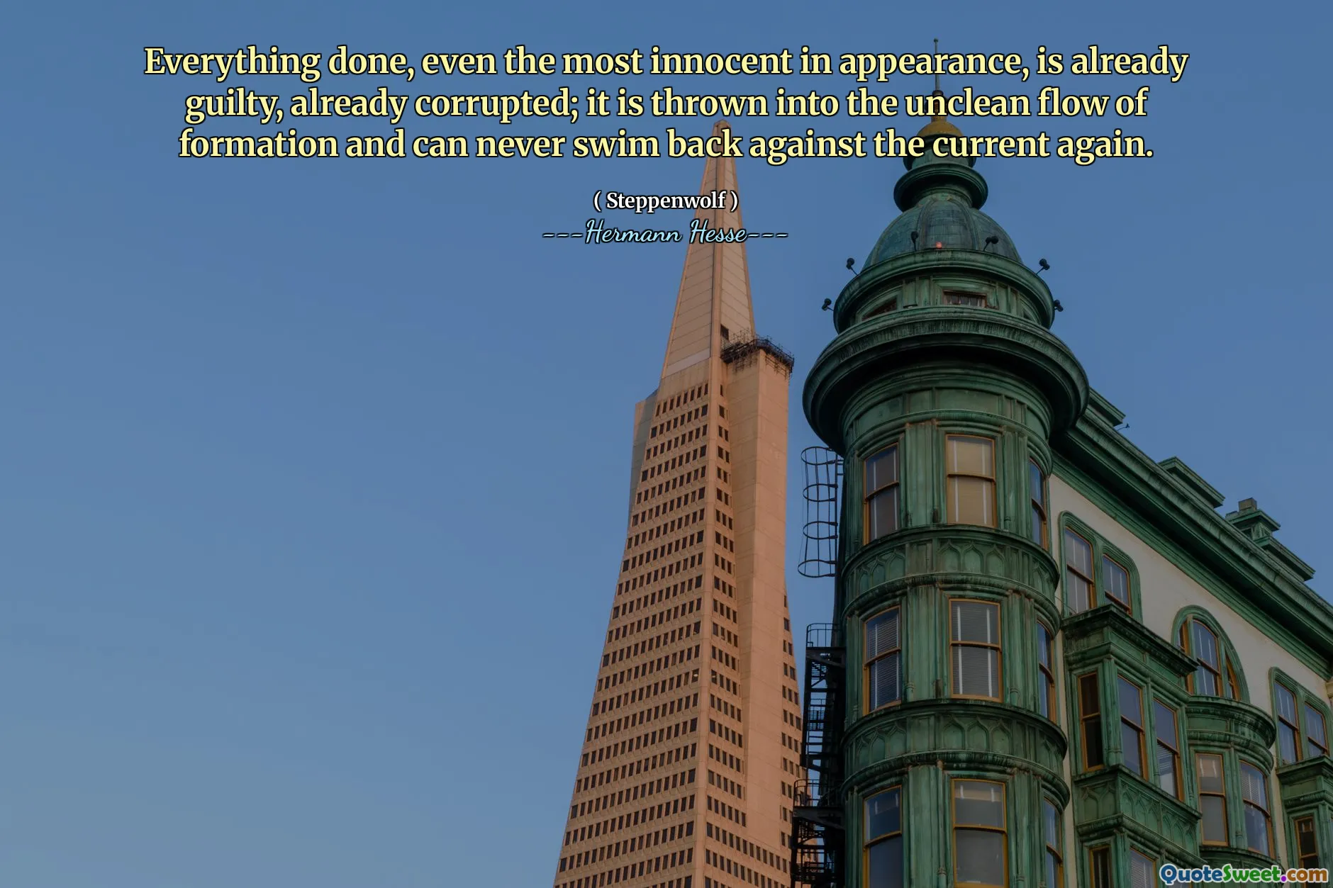 Everything done, even the most innocent in appearance, is already guilty, already corrupted; it is thrown into the unclean flow of formation and can never swim back against the current again.