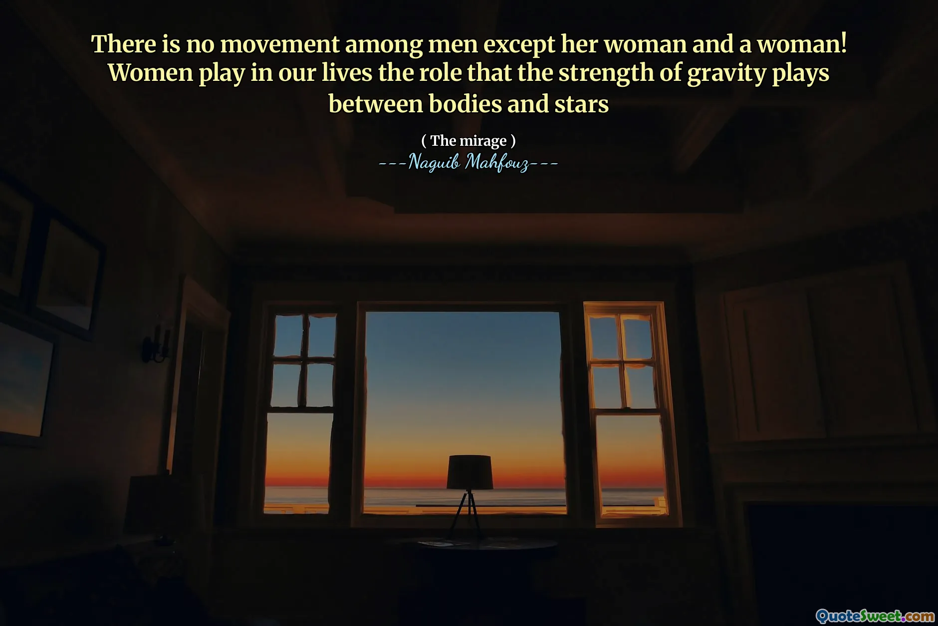 There is no movement among men except her woman and a woman!
Women play in our lives the role that the strength of gravity plays between bodies and stars