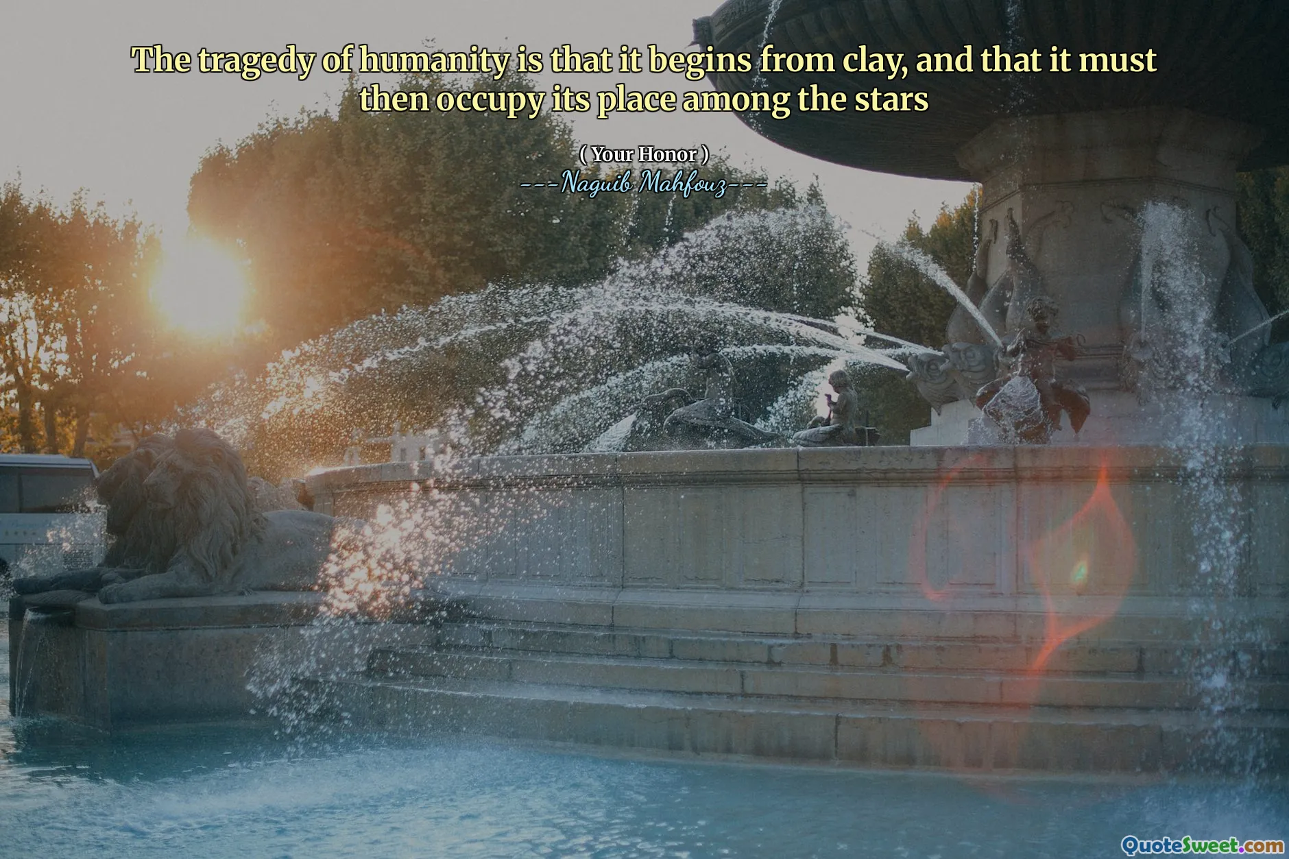 The tragedy of humanity is that it begins from clay, and that it must then occupy its place among the stars