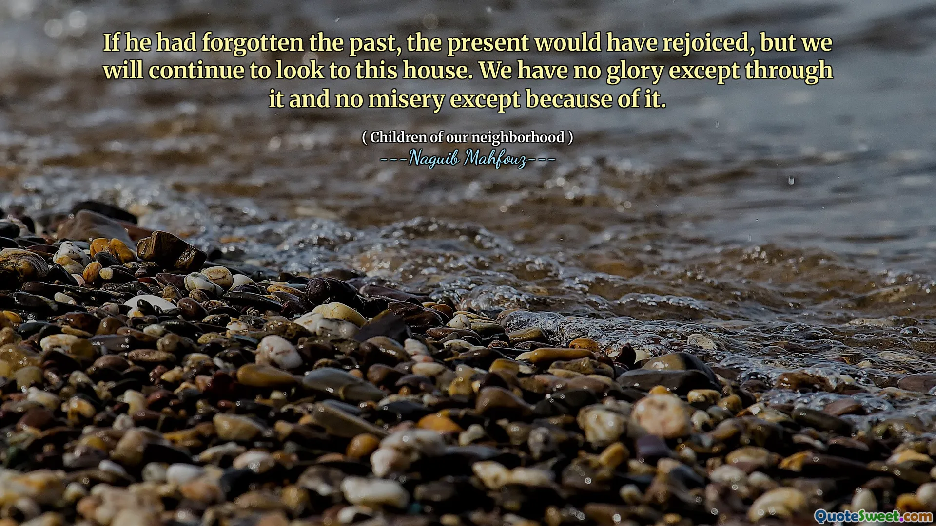 Jika dia melupakan masa lalu, masa kini akan bersukacita, tetapi kita akan terus melihat ke rumah ini. Kami tidak memiliki kemuliaan kecuali melalui itu dan tidak ada kesengsaraan kecuali karena itu.