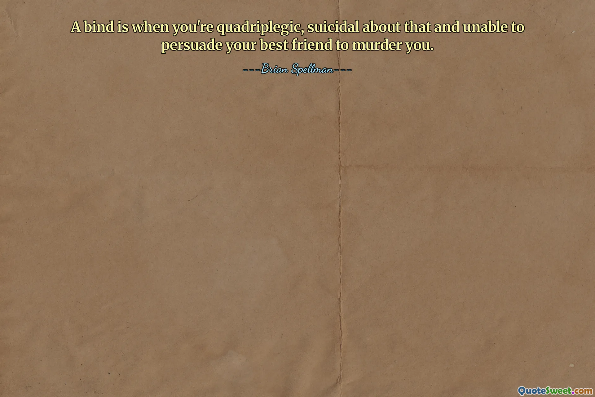 A bind is when you're quadriplegic, suicidal about that and unable to persuade your best friend to murder you.