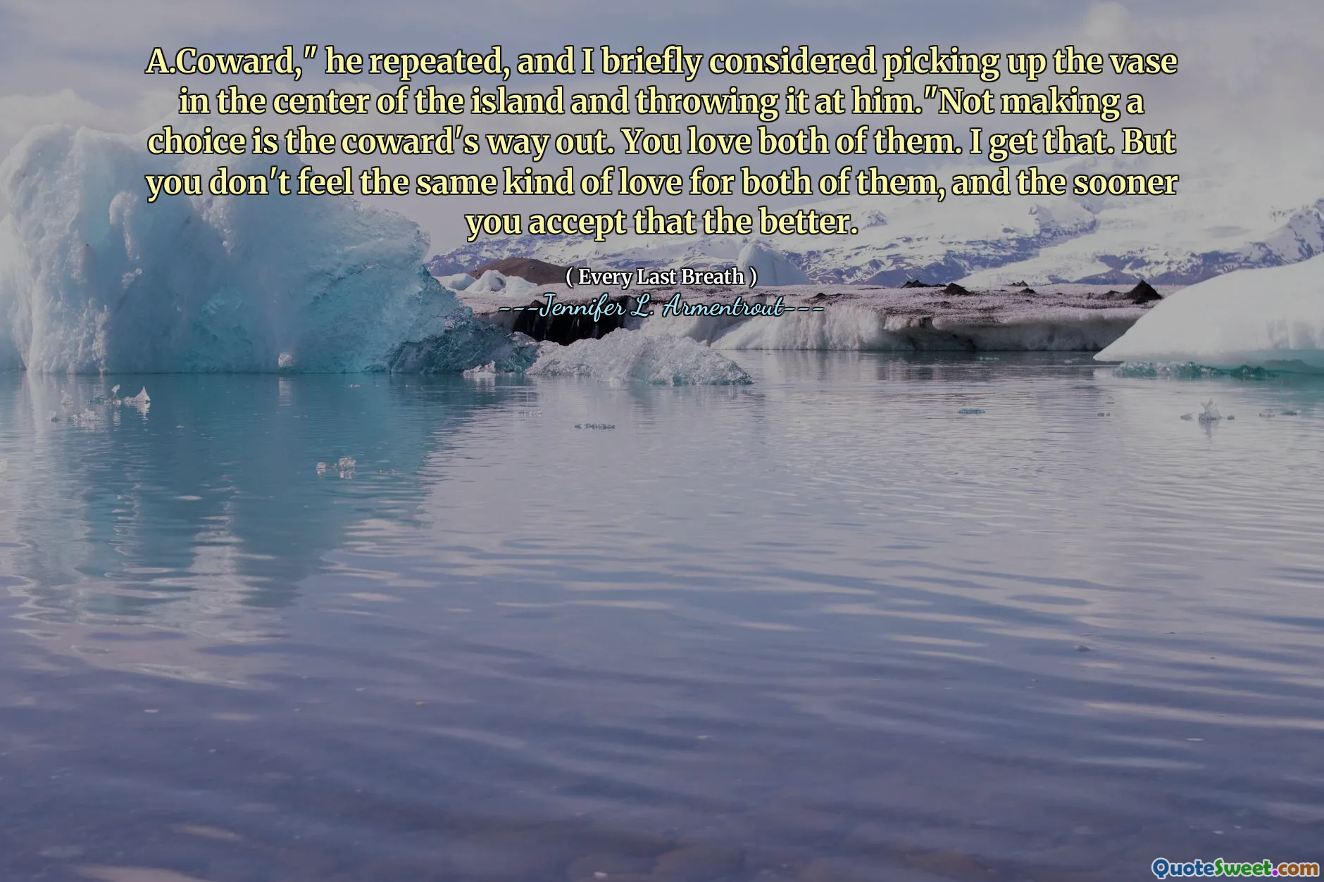 A.Coward," he repeated, and I briefly considered picking up the vase in the center of the island and throwing it at him."Not making a choice is the coward's way out. You love both of them. I get that. But you don't feel the same kind of love for both of them, and the sooner you accept that the better.