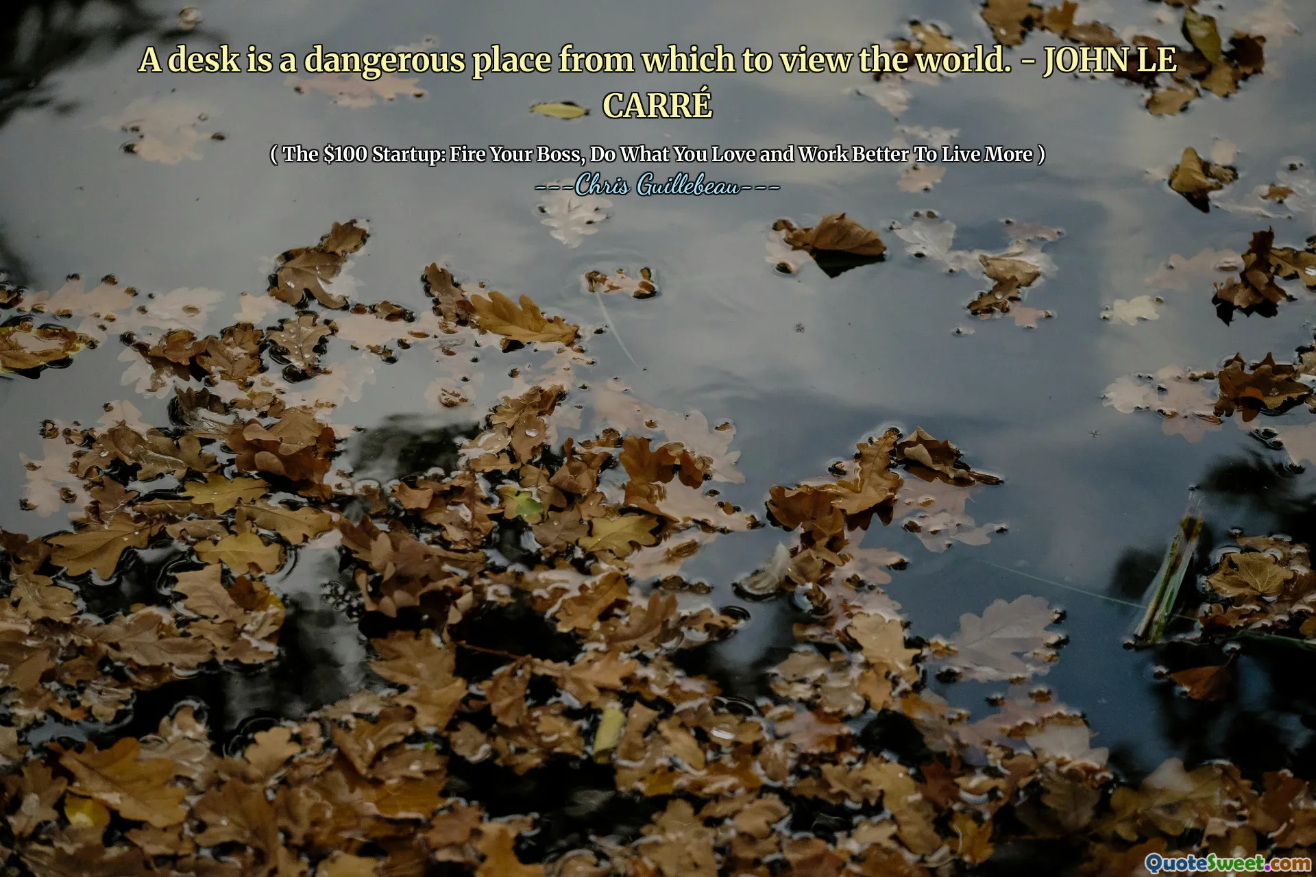 A desk is a dangerous place from which to view the world. - JOHN LE CARRÉ