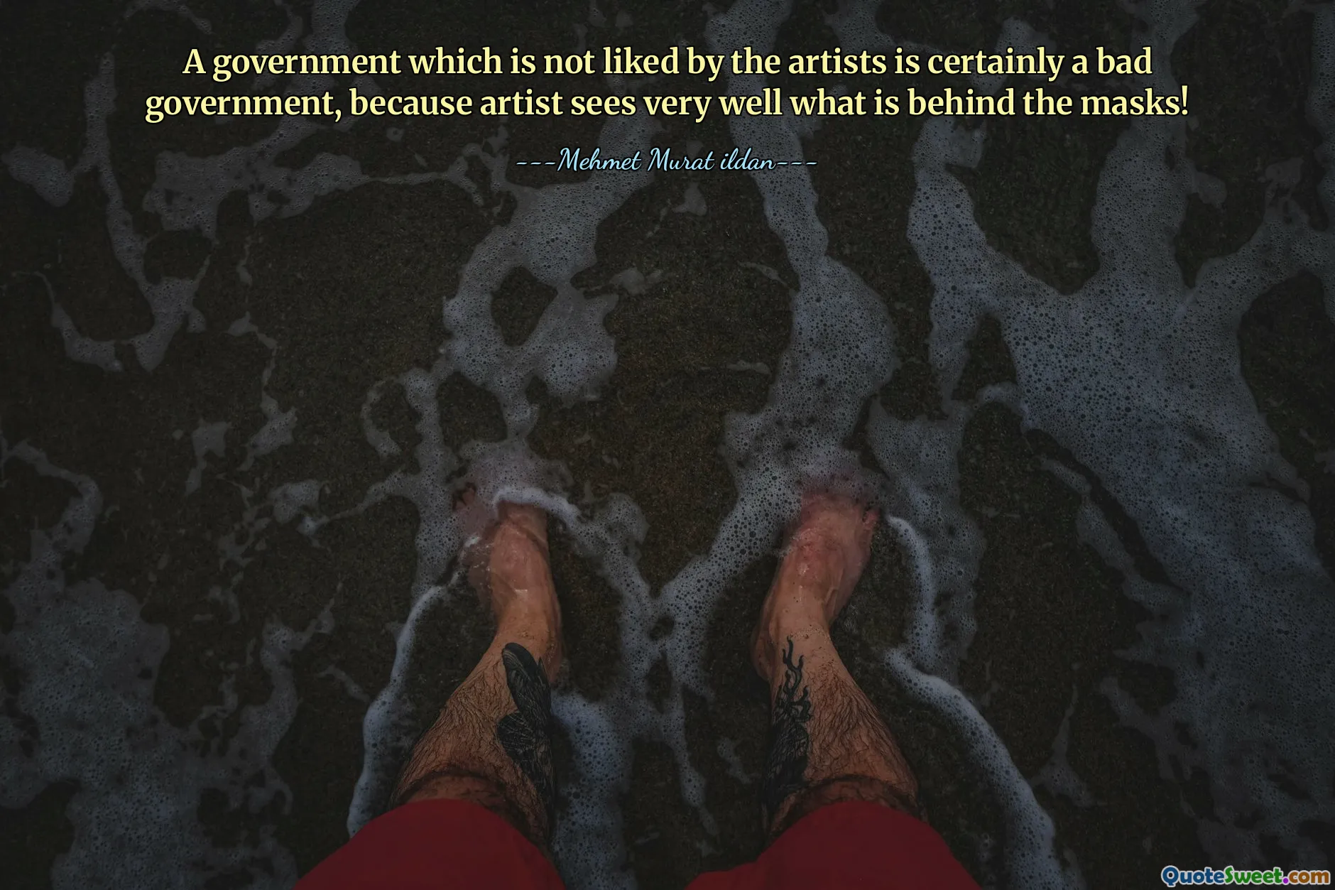 A government which is not liked by the artists is certainly a bad government, because artist sees very well what is behind the masks!