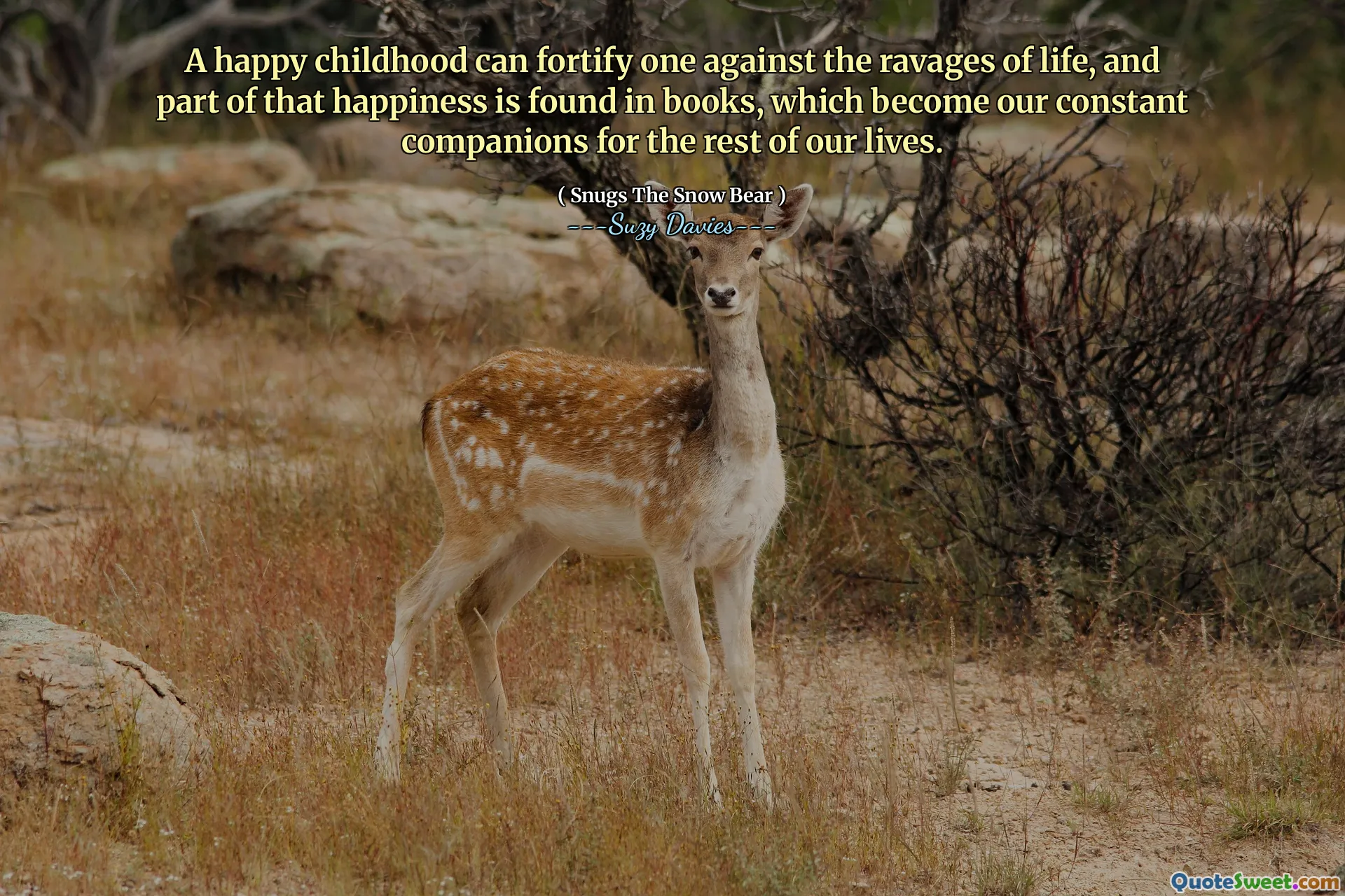 A happy childhood can fortify one against the ravages of life, and part of that happiness is found in books, which become our constant companions for the rest of our lives.