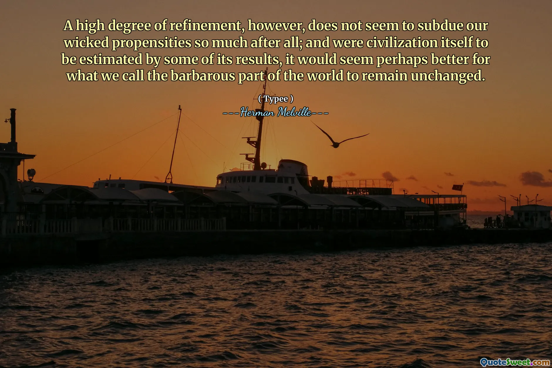 Un alto grado di raffinamento, tuttavia, non sembra sottomettere le nostre malvagie propensioni così tanto dopo tutto; e se la stessa civiltà fosse stimata da alcuni dei suoi risultati, sembrerebbe forse migliore per quella che chiamiamo la parte barbare del mondo per rimanere invariata.