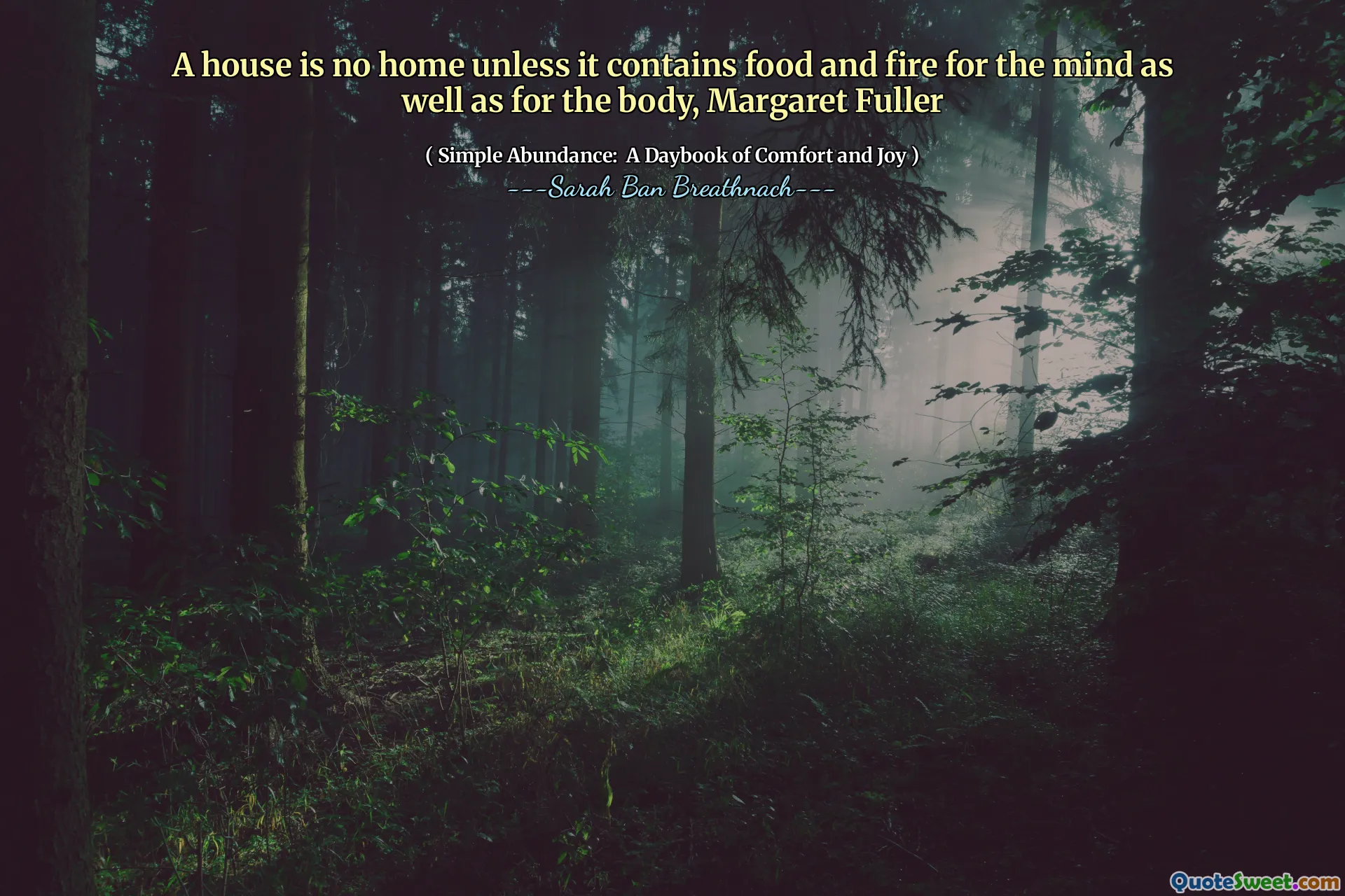 A house is no home unless it contains food and fire for the mind as well as for the body, Margaret Fuller