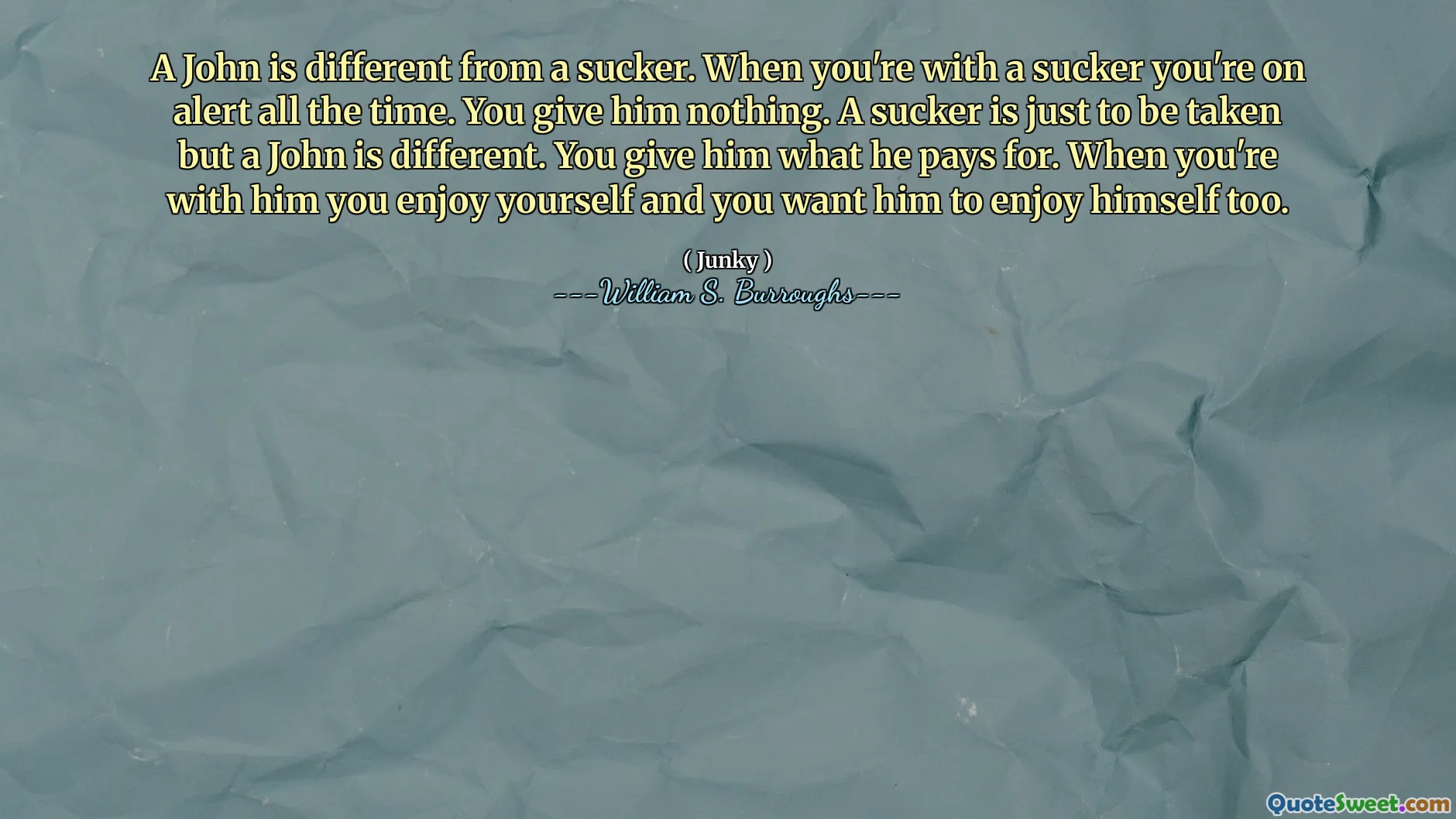 John różni się od frajera. Kiedy jesteś z frajerem, cały czas jesteś gotowy. Nic mu nic nie dajesz. Sucker ma być po prostu zabrany, ale John jest inny. Dajesz mu to, za co on płaci. Kiedy jesteś z nim, baw się dobrze i chcesz, żeby się dobrze bawił.