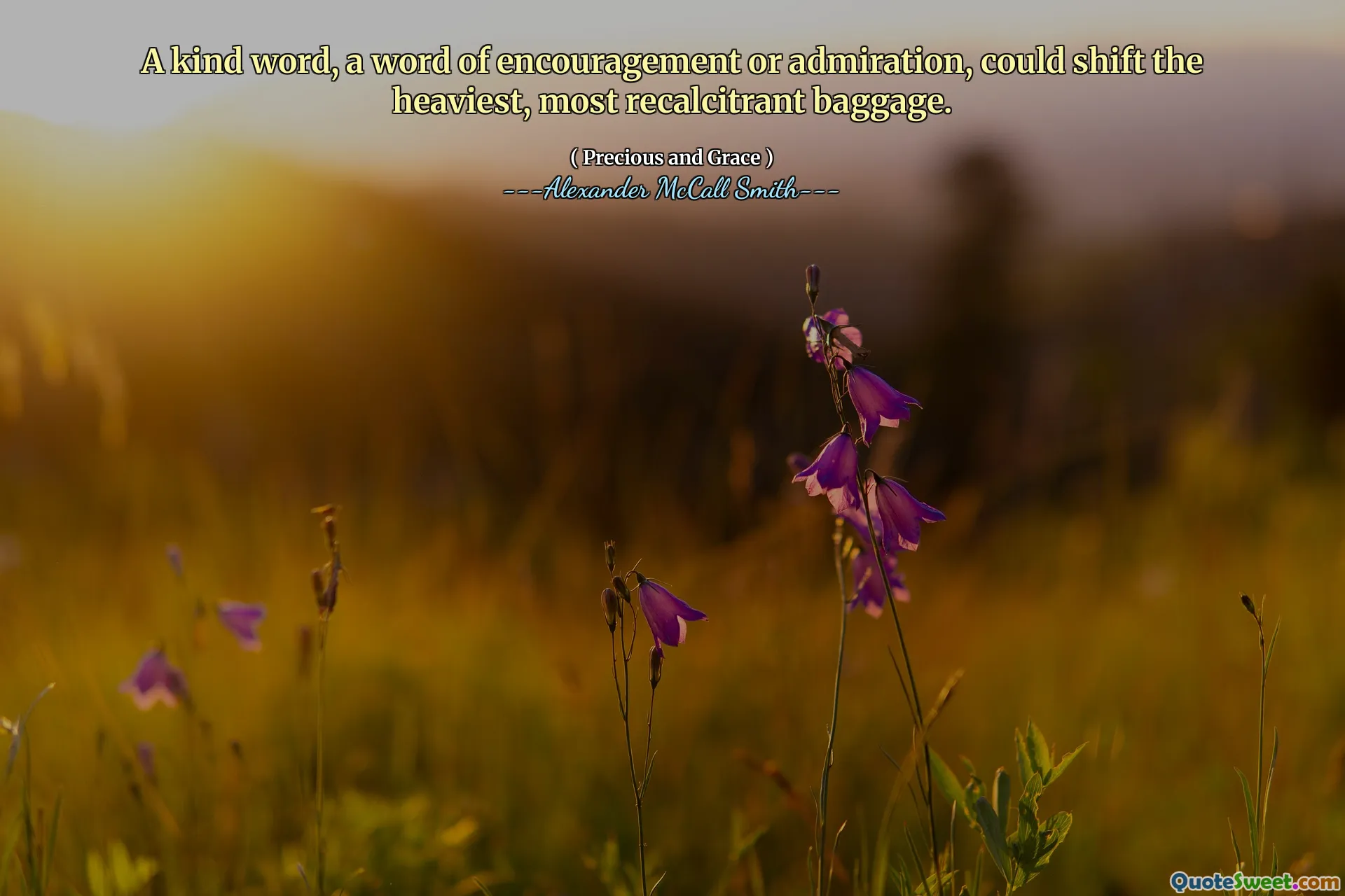 Ett vänligt ord, ett ord av uppmuntran eller beundran, kan förändra det tyngsta, mest återkallande bagaget.