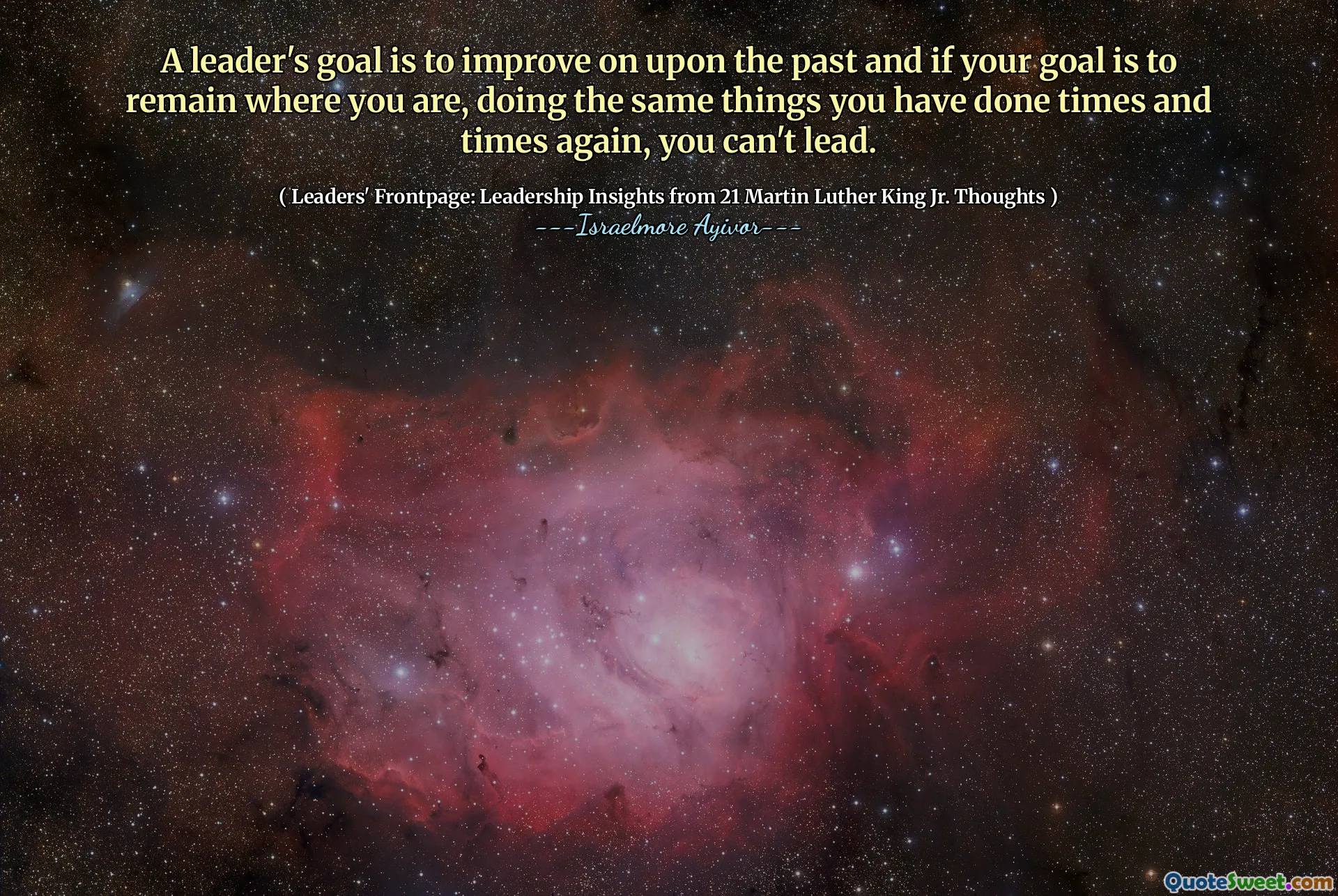 A leader's goal is to improve on upon the past and if your goal is to remain where you are, doing the same things you have done times and times again, you can't lead.