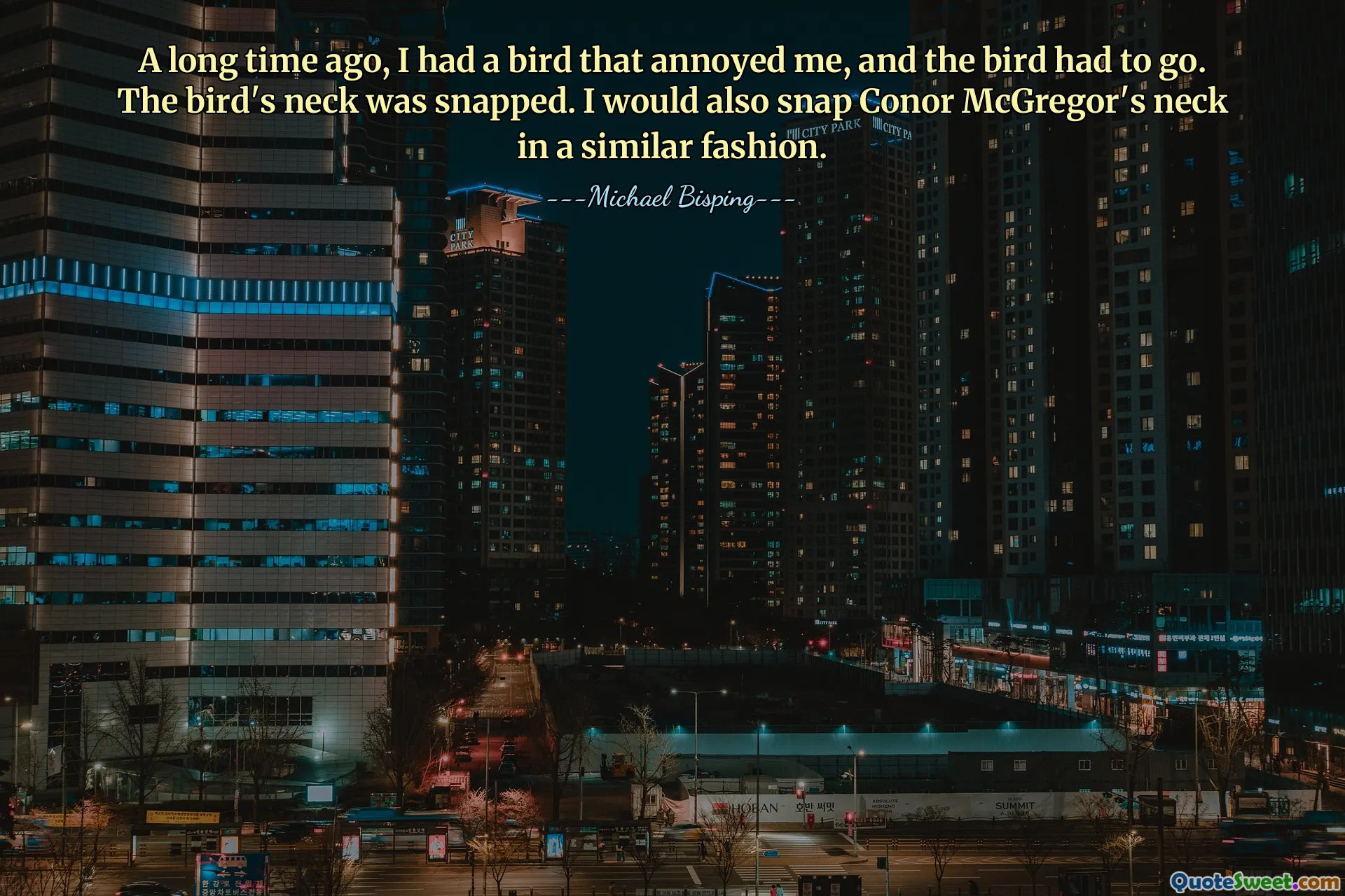 A long time ago, I had a bird that annoyed me, and the bird had to go. The bird's neck was snapped. I would also snap Conor McGregor's neck in a similar fashion.
