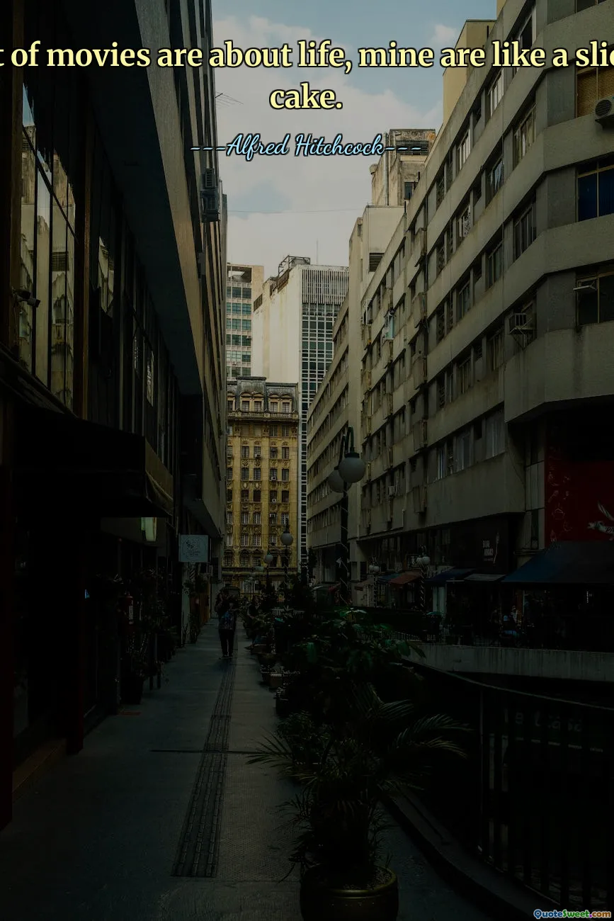 A lot of movies are about life, mine are like a slice of cake.