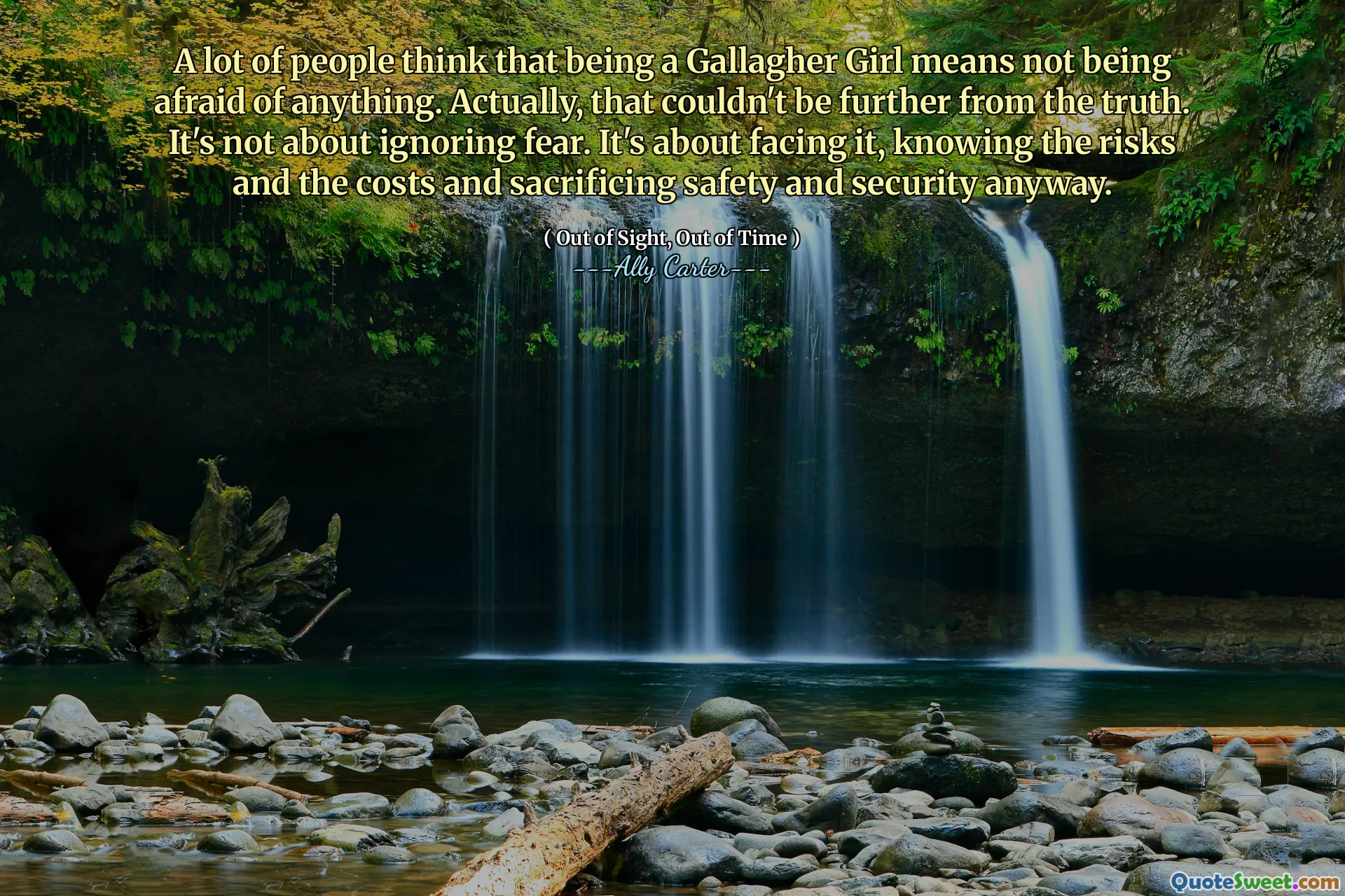 A lot of people think that being a Gallagher Girl means not being afraid of anything. Actually, that couldn't be further from the truth. It's not about ignoring fear. It's about facing it, knowing the risks and the costs and sacrificing safety and security anyway.