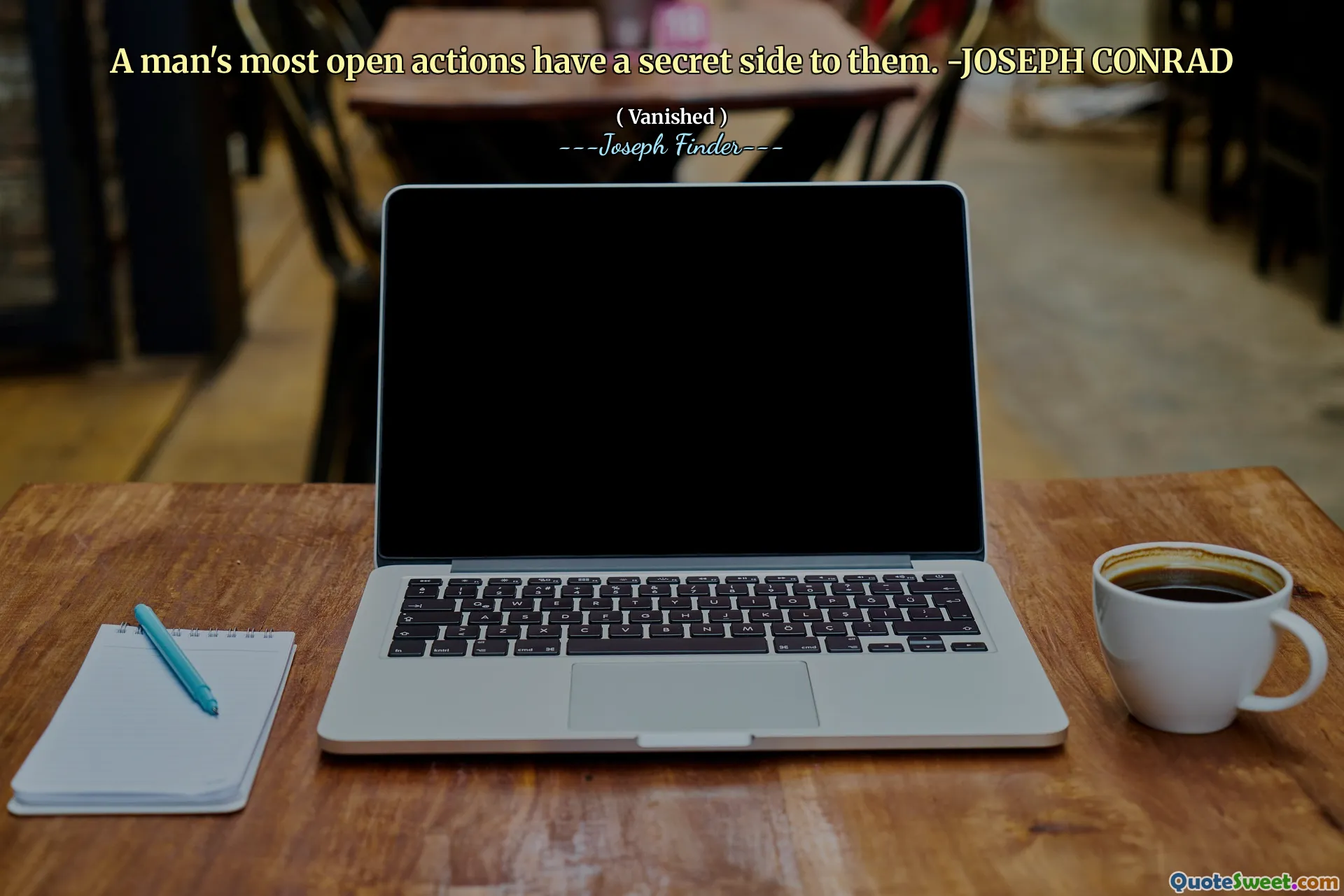 კაცის ყველაზე ღია ქმედებებს მათთვის საიდუმლო მხარე აქვს. -ჯოზეფ კონრად