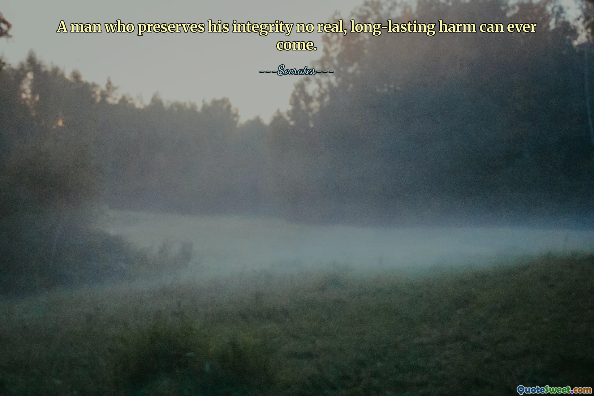 A man who preserves his integrity no real, long-lasting harm can ever come.