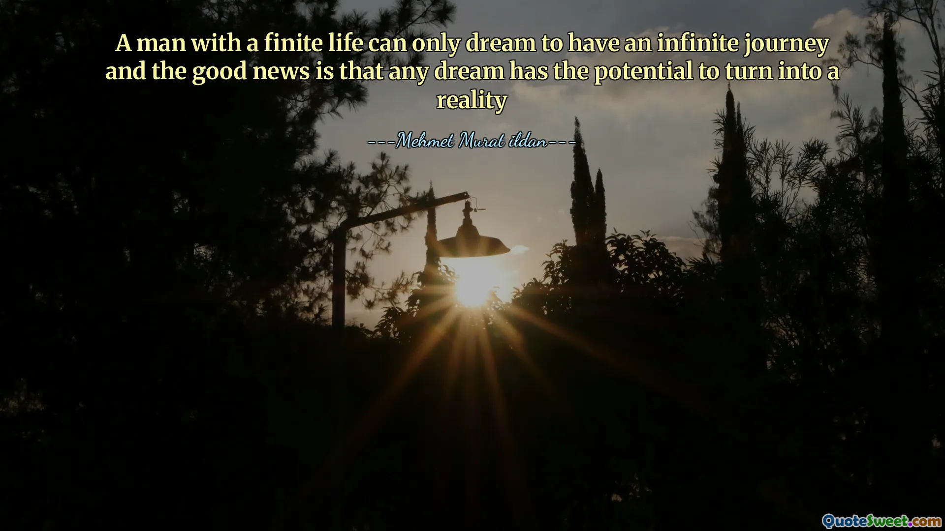 A man with a finite life can only dream to have an infinite journey and the good news is that any dream has the potential to turn into a reality