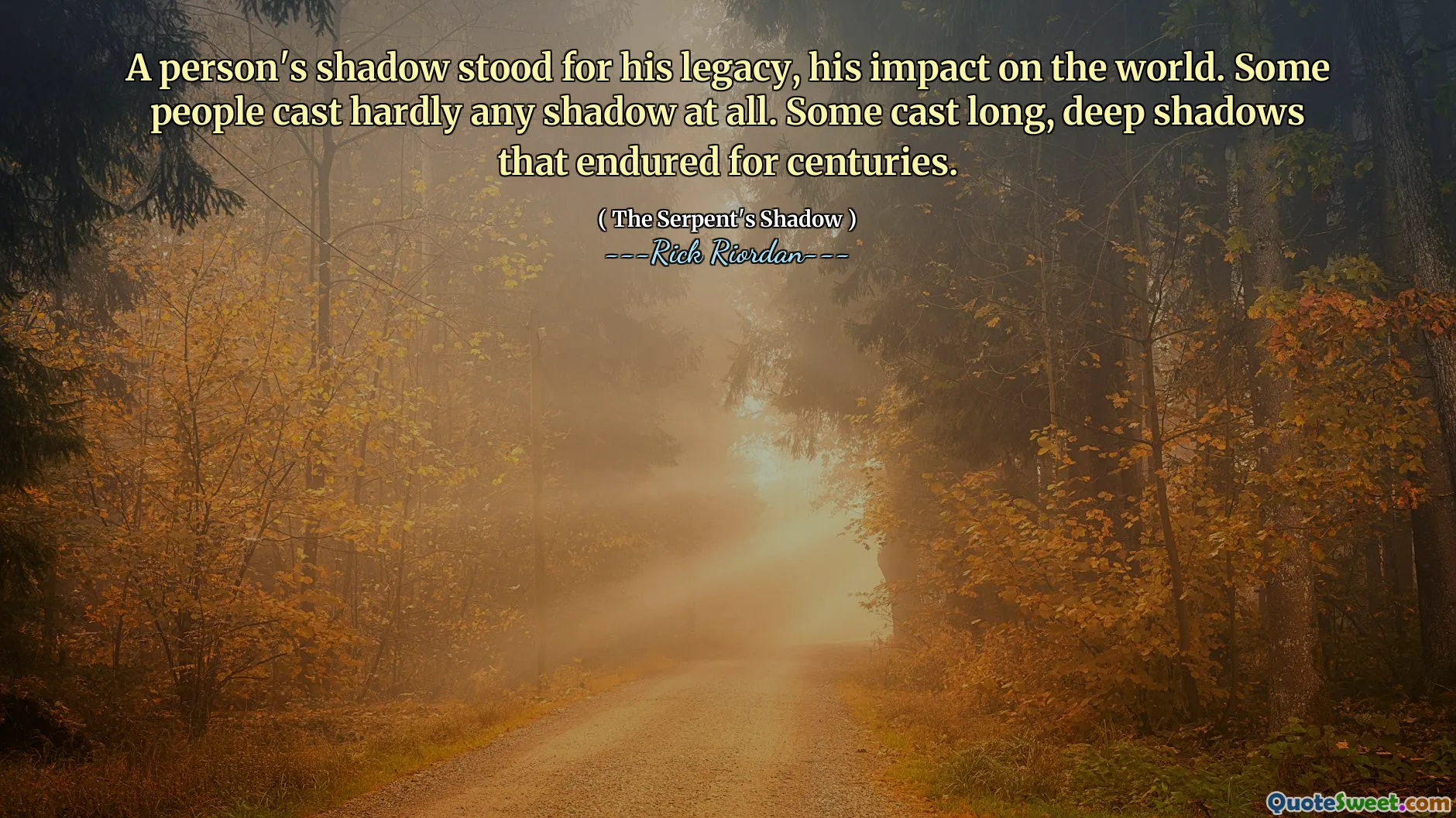 A person's shadow stood for his legacy, his impact on the world. Some people cast hardly any shadow at all. Some cast long, deep shadows that endured for centuries.