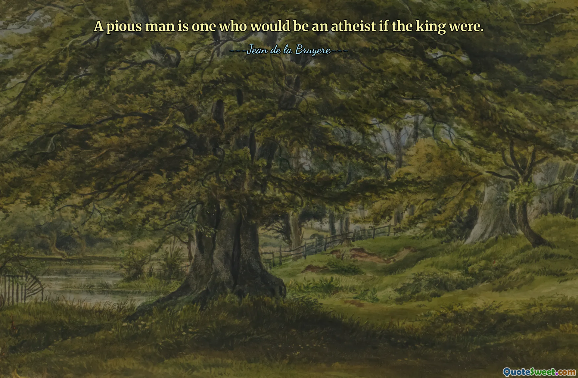 A pious man is one who would be an atheist if the king were.