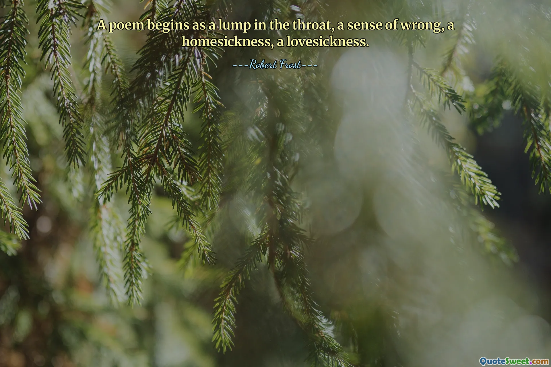 A poem begins as a lump in the throat, a sense of wrong, a homesickness, a lovesickness.