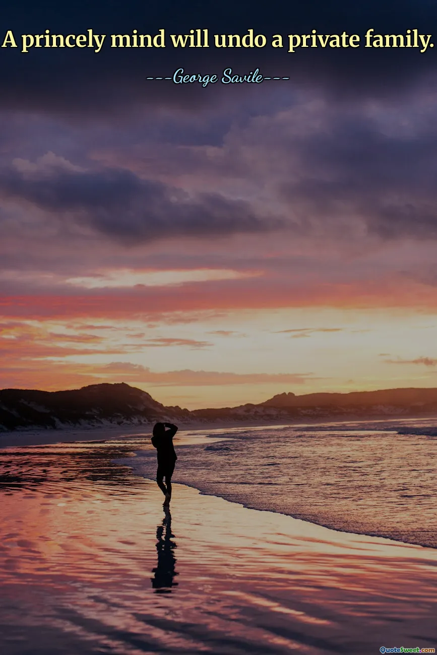 A princely mind will undo a private family.