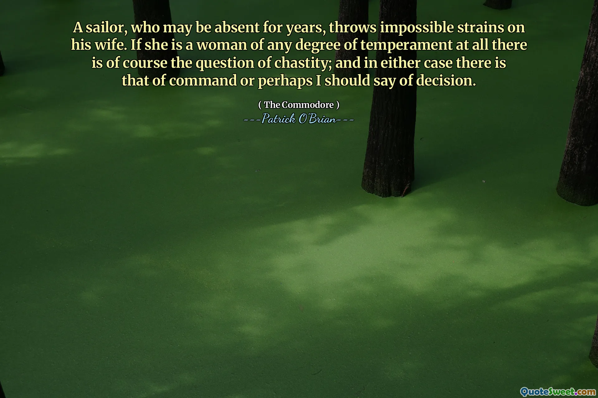 A sailor, who may be absent for years, throws impossible strains on his wife. If she is a woman of any degree of temperament at all there is of course the question of chastity; and in either case there is that of command or perhaps I should say of decision.