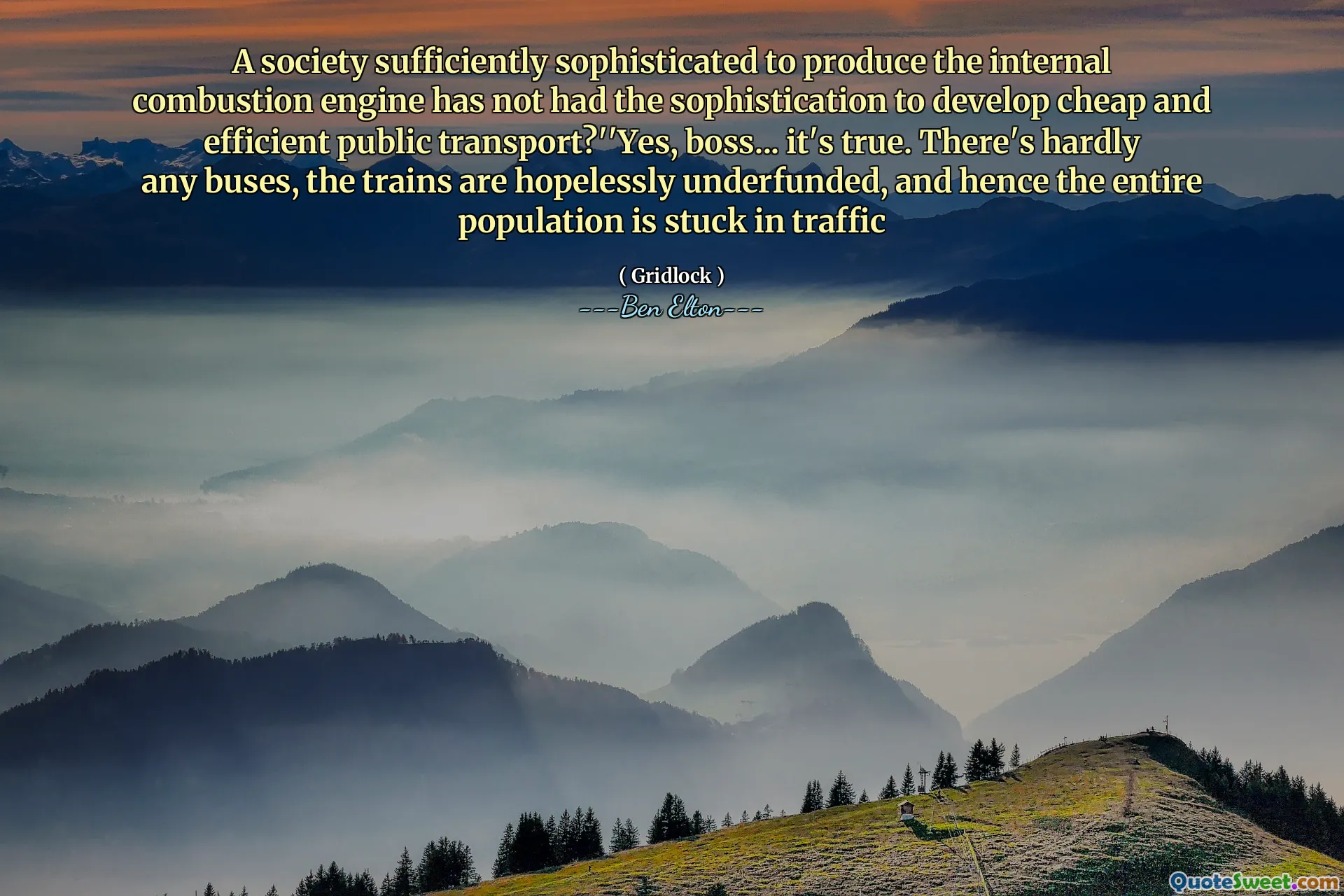 A society sufficiently sophisticated to produce the internal combustion engine has not had the sophistication to develop cheap and efficient public transport?''Yes, boss... it's true. There's hardly any buses, the trains are hopelessly underfunded, and hence the entire population is stuck in traffic